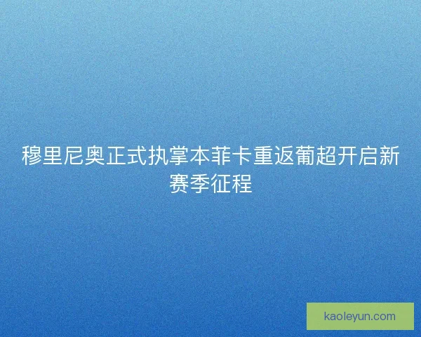 穆里尼奥正式执掌本菲卡重返葡超开启新赛季征程